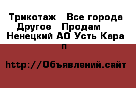 Трикотаж - Все города Другое » Продам   . Ненецкий АО,Усть-Кара п.